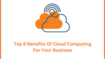 Top 6 Benefits Of Cloud Computing For Your Business
